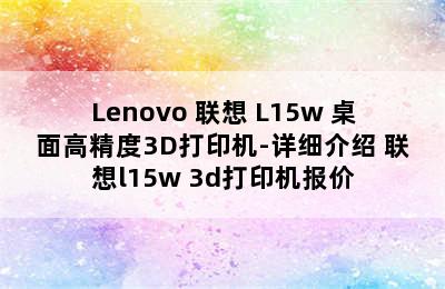 Lenovo 联想 L15w 桌面高精度3D打印机-详细介绍 联想l15w 3d打印机报价